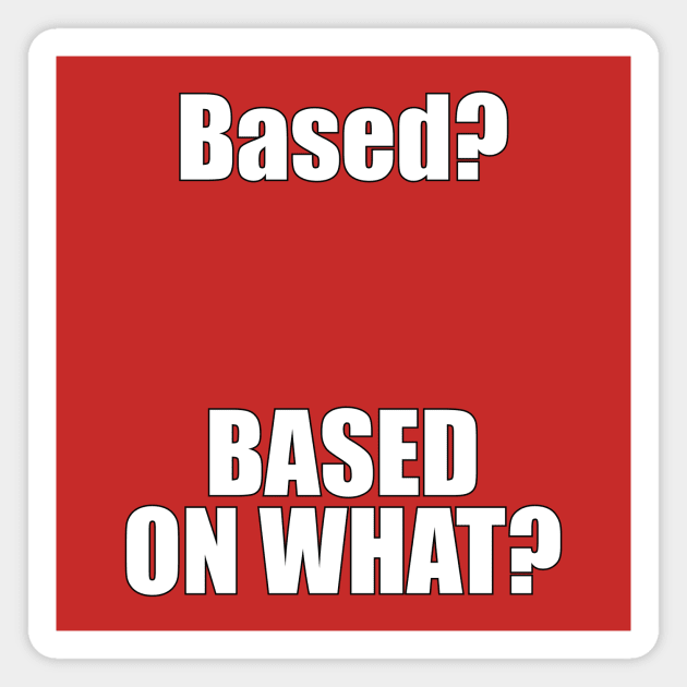 Based? Based on what? Funny Meme Magnet by emmjott